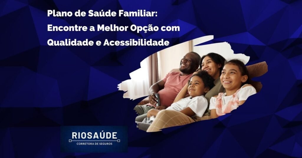 Plano de Saúde Familiar: Encontre a Melhor Opção com Qualidade e Acessibilidade